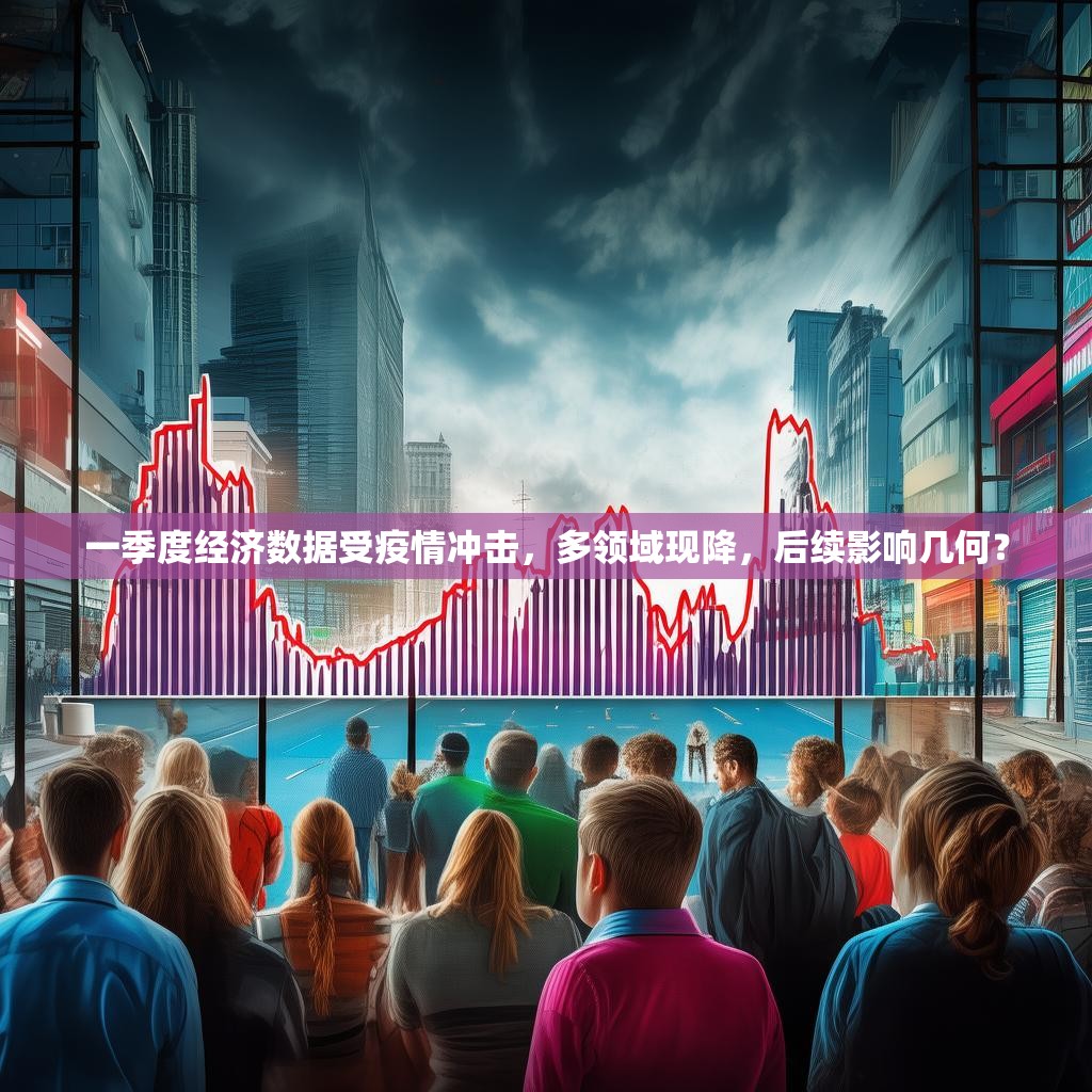 一季度经济数据受疫情冲击，多领域现降，后续影响几何？