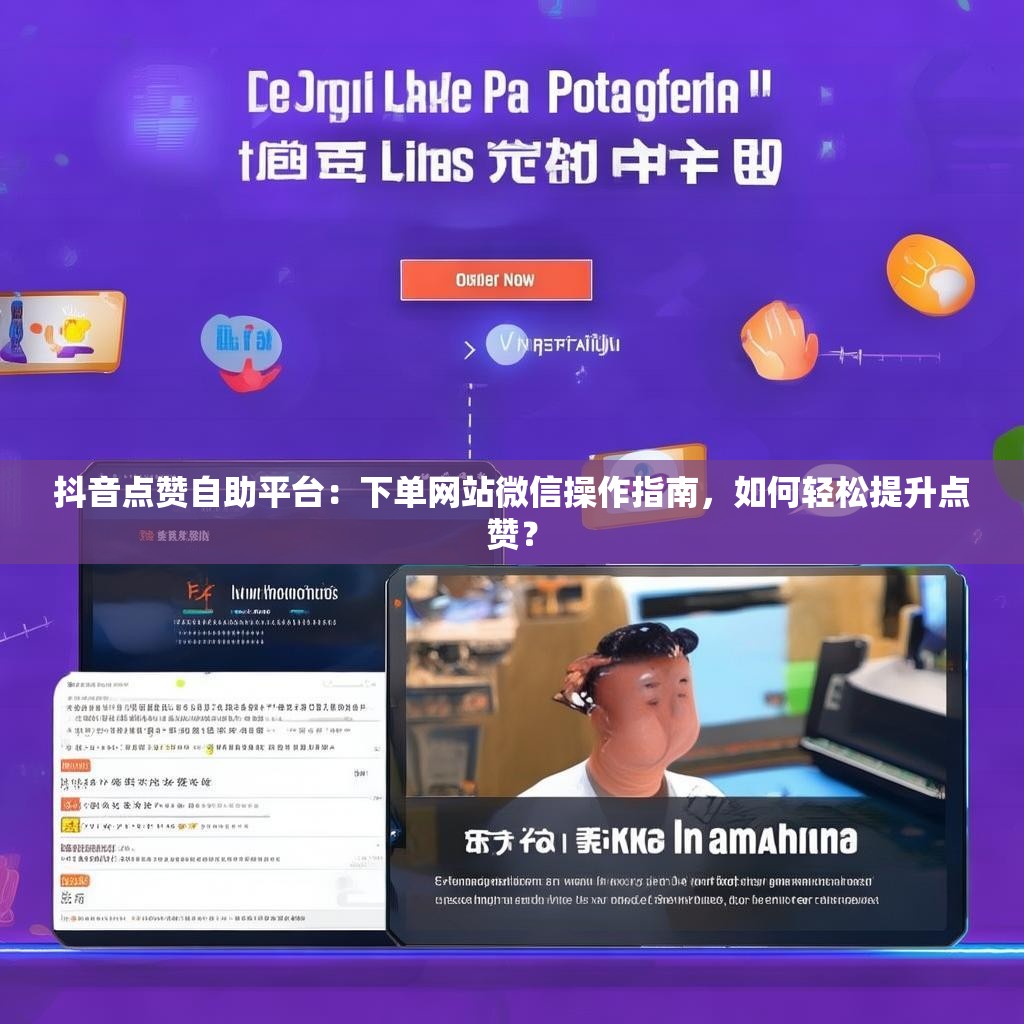 抖音点赞自助平台:下单网站微信操作指南,如何轻松提升点赞?