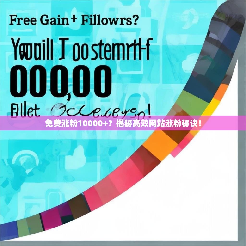 免费涨粉10000+？揭秘高效网站涨粉秘诀！