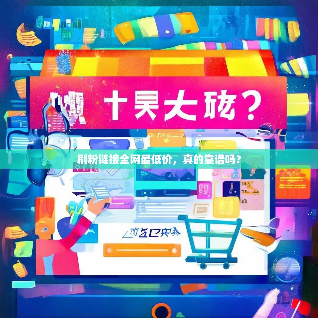 刷粉链接全网最低价，真的靠谱吗？
