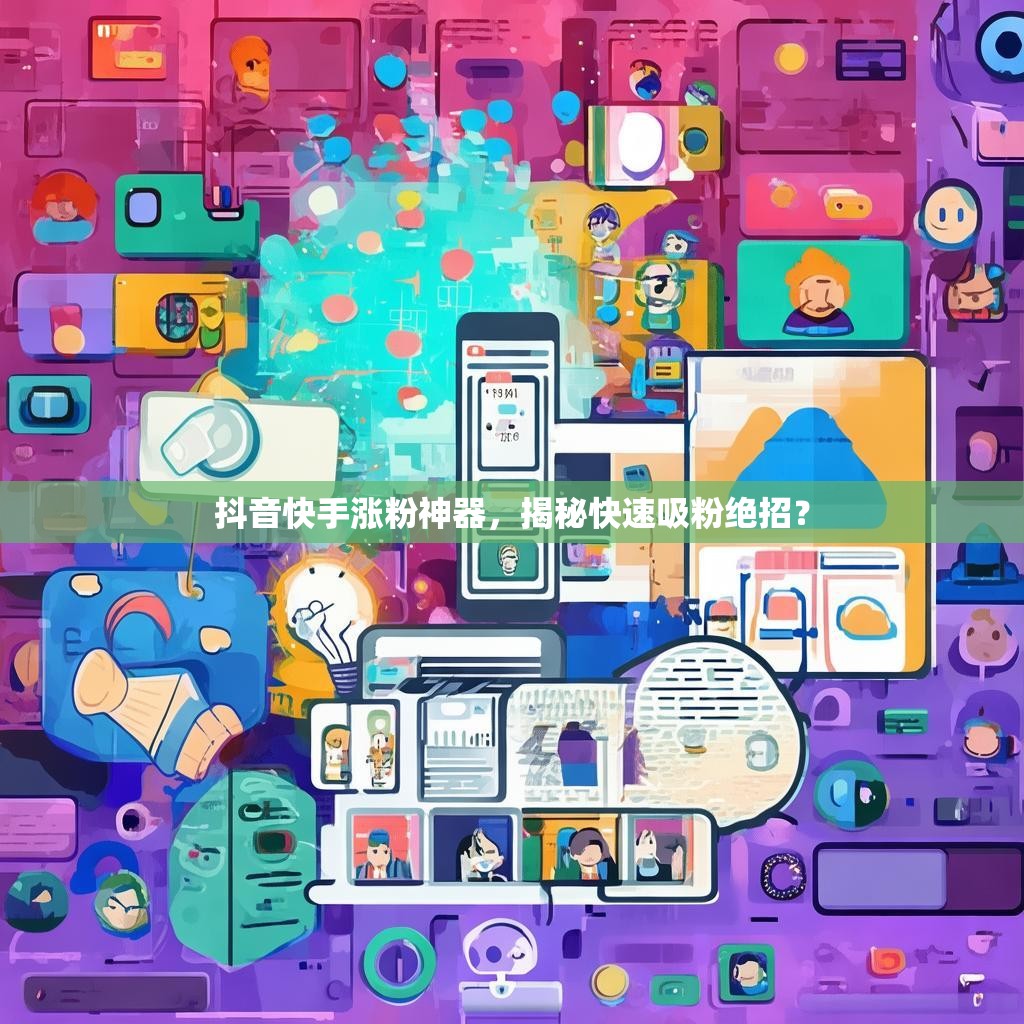 抖音快手涨粉神器，揭秘快速吸粉绝招？