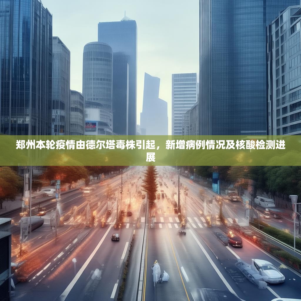 郑州本轮疫情由德尔塔毒株引起，新增病例情况及核酸检测进展