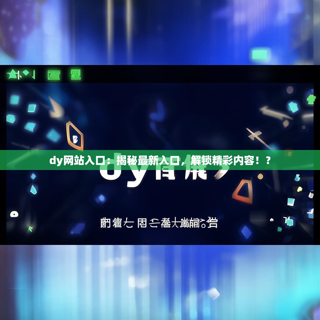 dy网站入口：揭秘最新入口，解锁精彩内容！？