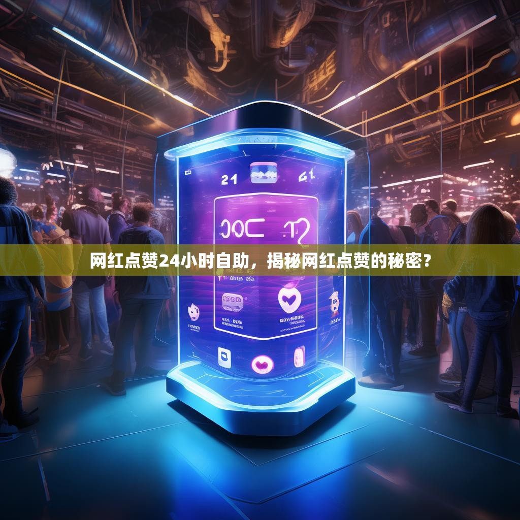 网红点赞24小时自助，揭秘网红点赞的秘密？