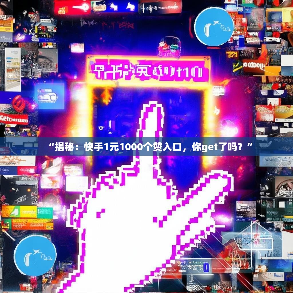 “揭秘：快手1元1000个赞入口，你get了吗？”