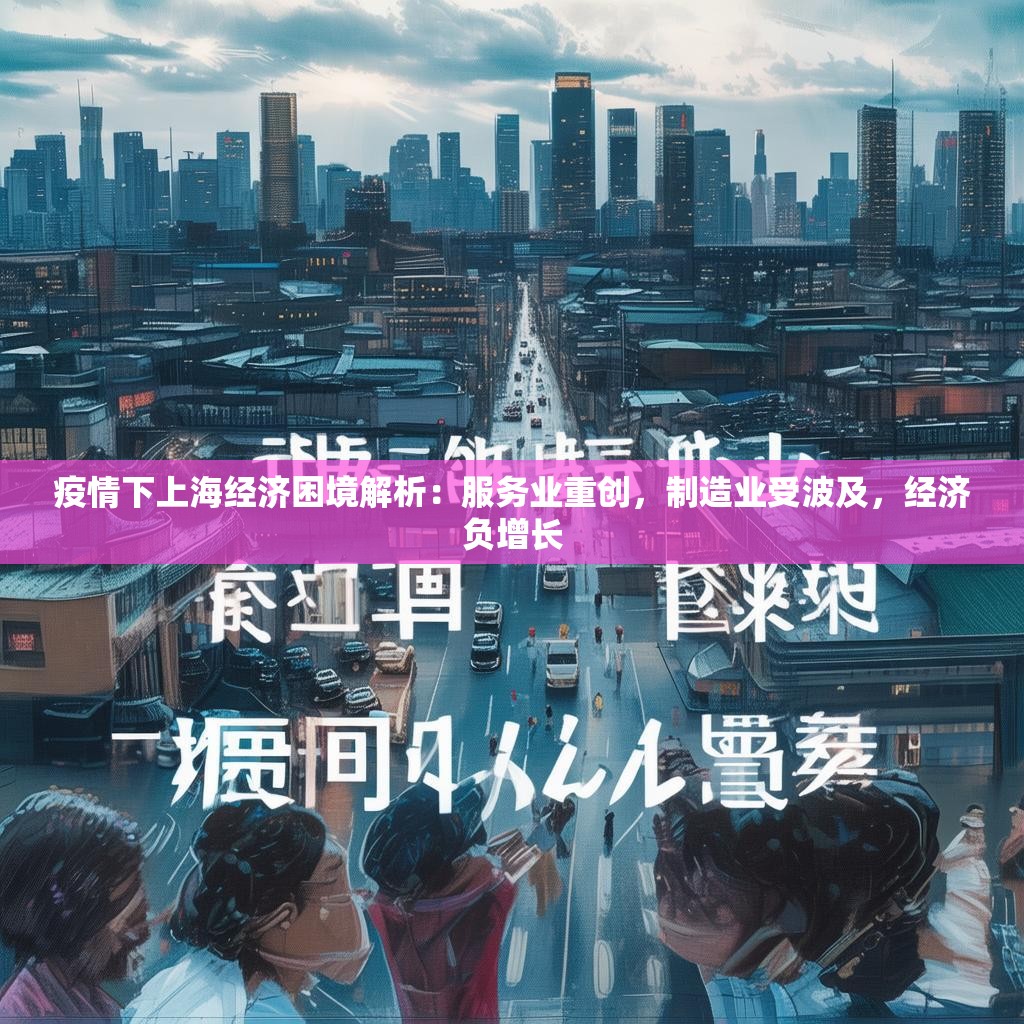 疫情下上海经济困境解析：服务业重创，制造业受波及，经济负增长