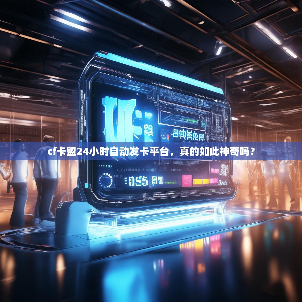 cf卡盟24小时自动发卡平台,真的如此神奇吗?
