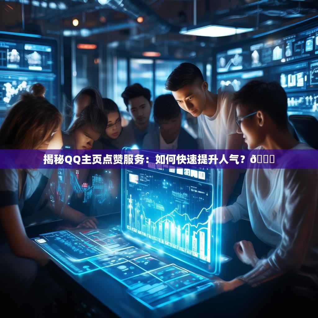 揭秘QQ主页点赞服务：如何快速提升人气？📈