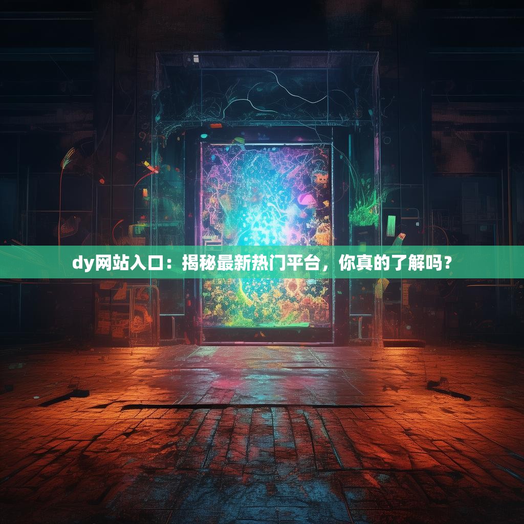 dy网站入口：揭秘最新热门平台，你真的了解吗？
