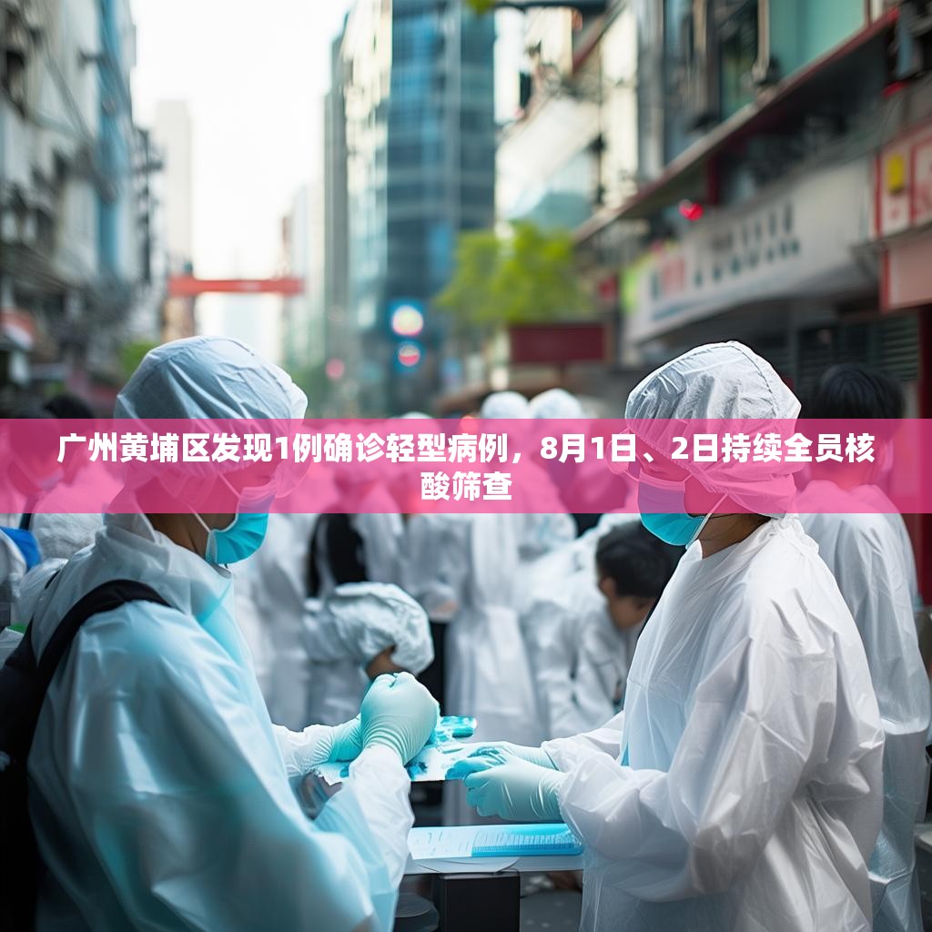 广州黄埔区发现1例确诊轻型病例，8月1日、2日持续全员核酸筛查