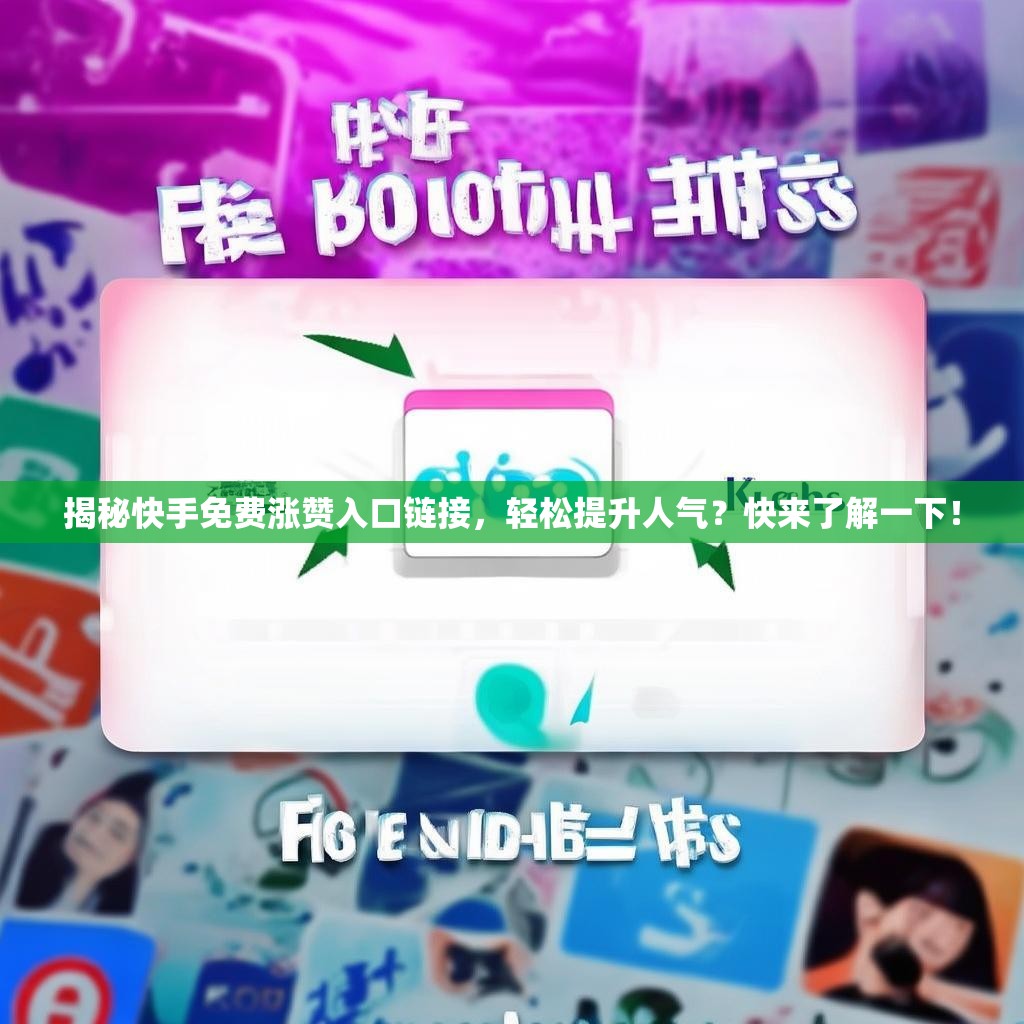 揭秘快手免费涨赞入口链接，轻松提升人气？快来了解一下！