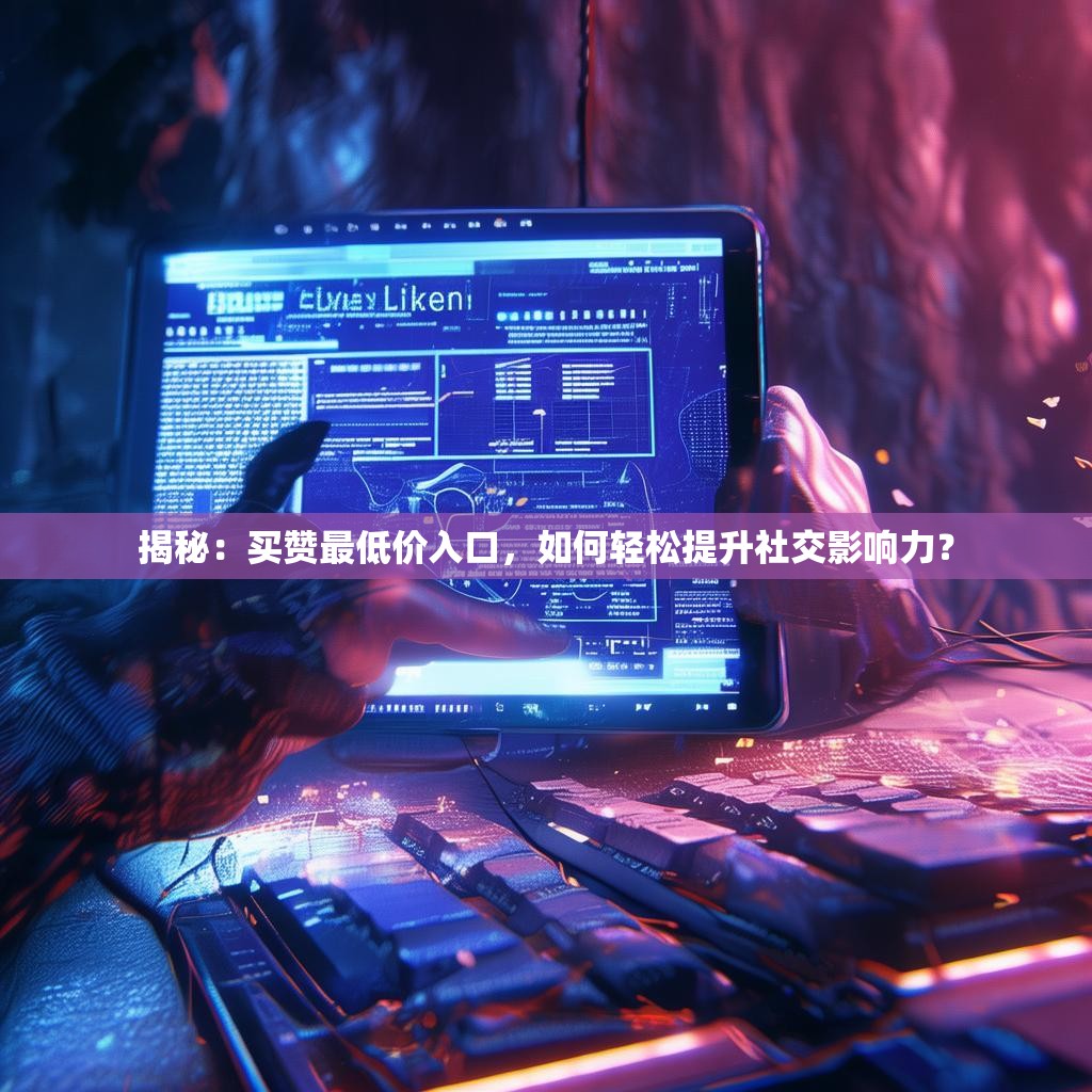 揭秘:买赞最低价入口,如何轻松提升社交影响力?