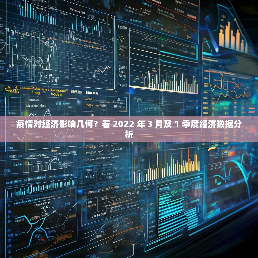 疫情对经济影响几何？看 2022 年 3 月及 1 季度经济数据分析
