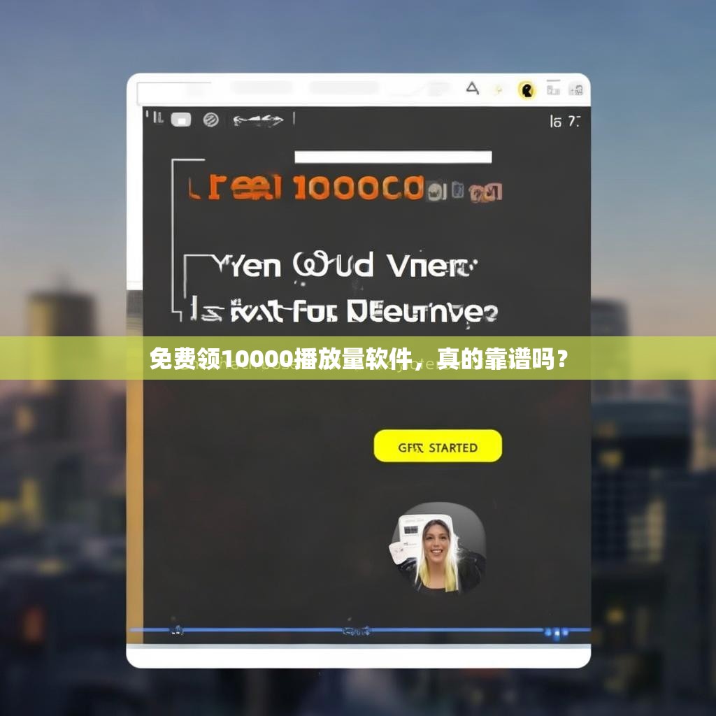 免费领10000播放量软件，真的靠谱吗？