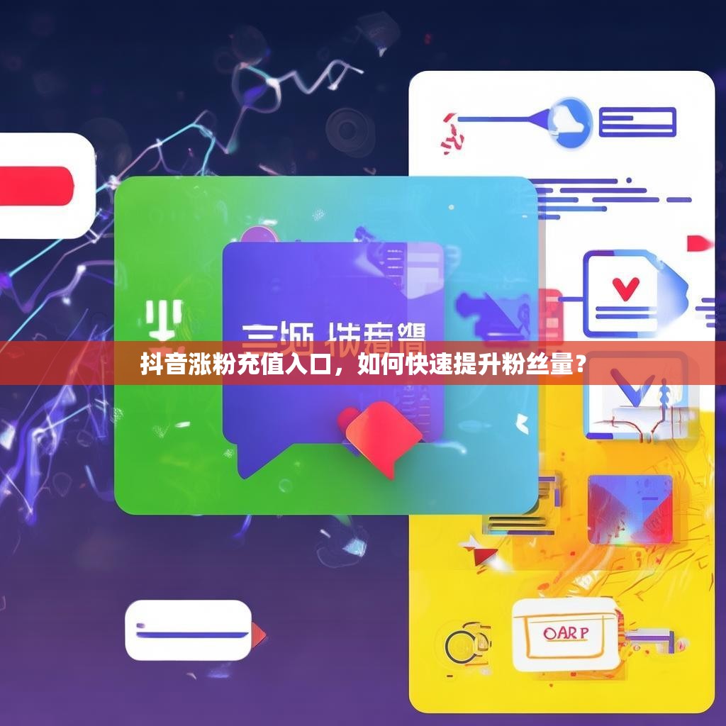 抖音涨粉充值入口，如何快速提升粉丝量？