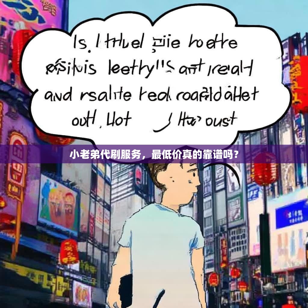 小老弟代刷服务，最低价真的靠谱吗？