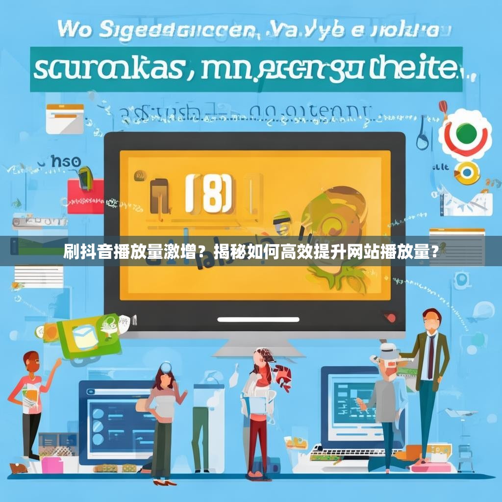 刷抖音播放量激增？揭秘如何高效提升网站播放量？