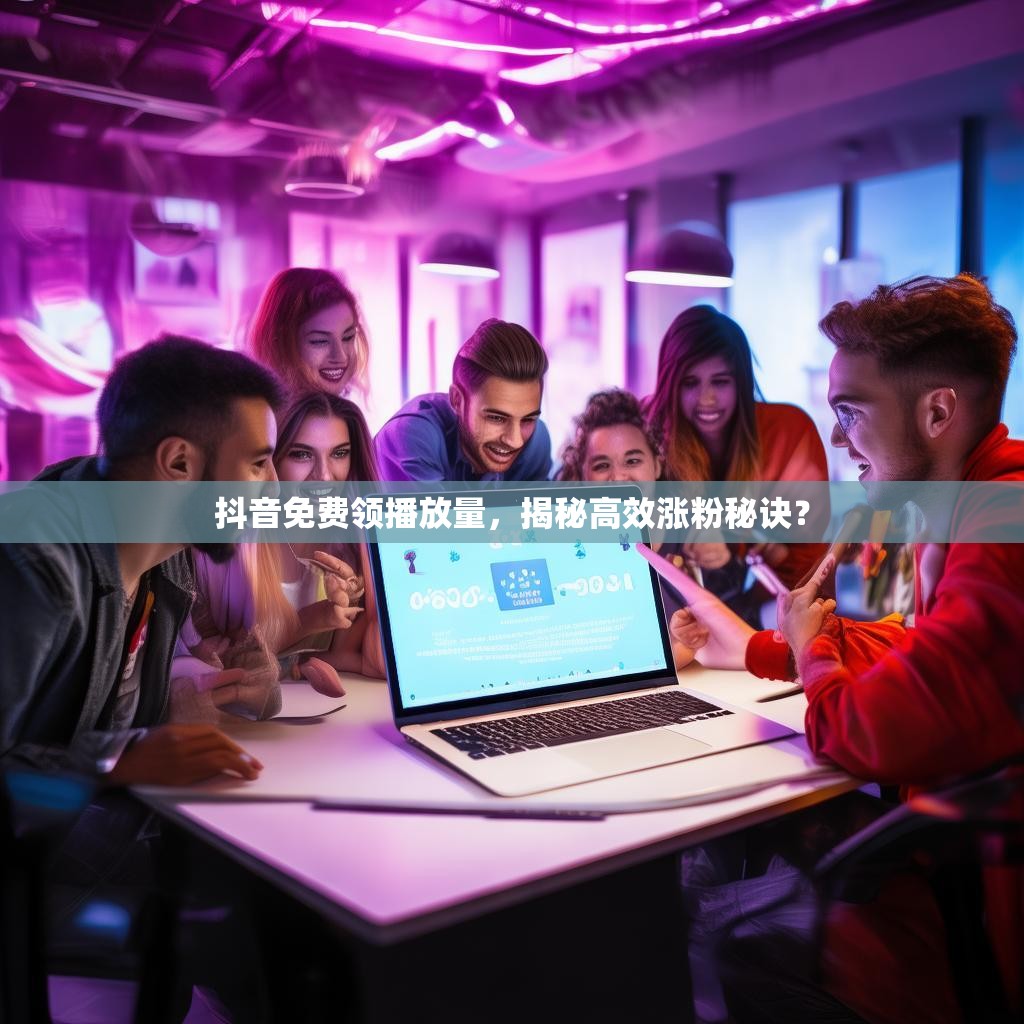 抖音免费领播放量，揭秘高效涨粉秘诀？