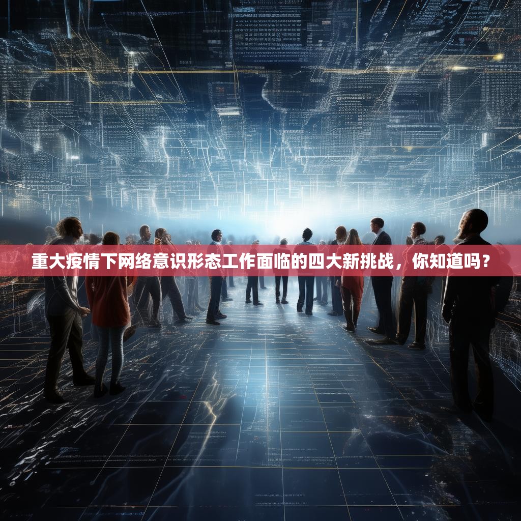 重大疫情下网络意识形态工作面临的四大新挑战，你知道吗？