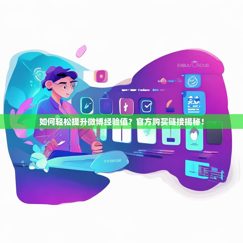 如何轻松提升微博经验值？官方购买链接揭秘！