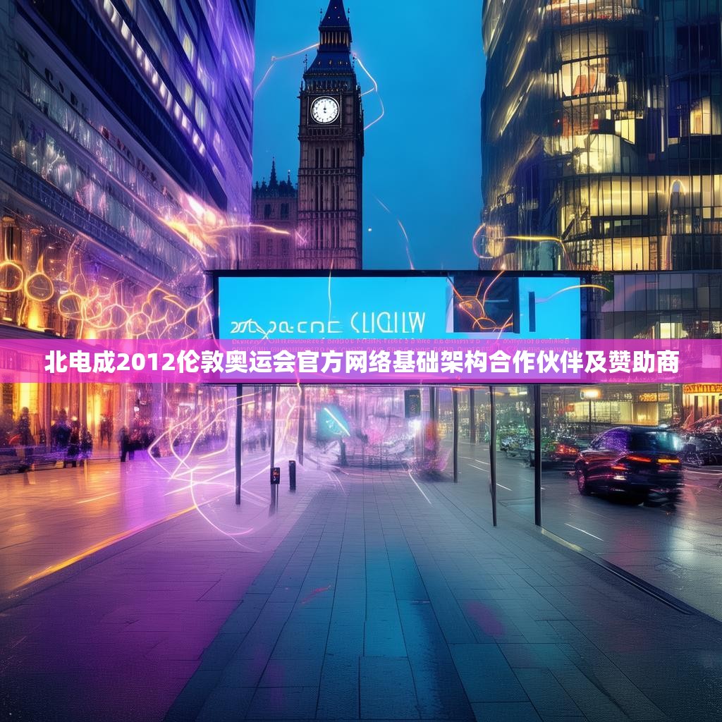 北电成2012伦敦奥运会官方网络基础架构合作伙伴及赞助商