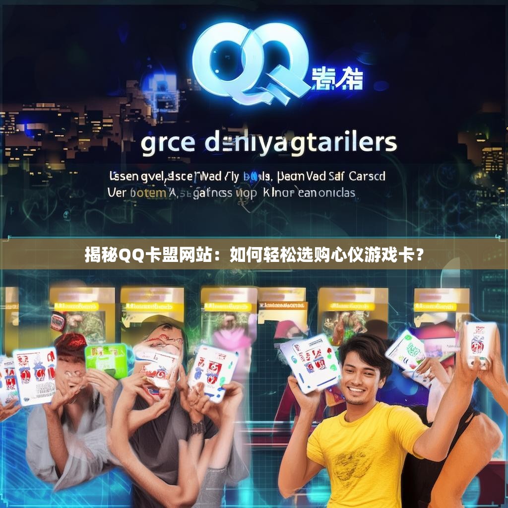 揭秘QQ卡盟网站：如何轻松选购心仪游戏卡？