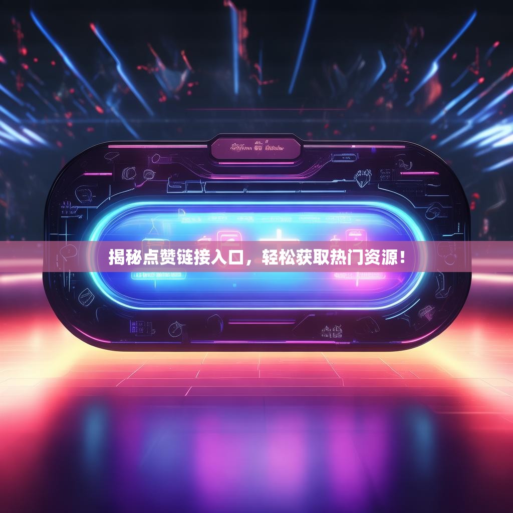 揭秘点赞链接入口，轻松获取热门资源！