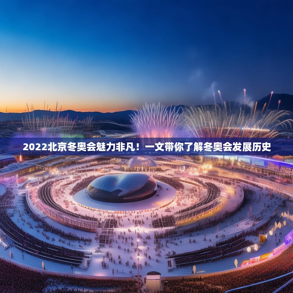2022北京冬奥会魅力非凡！一文带你了解冬奥会发展历史
