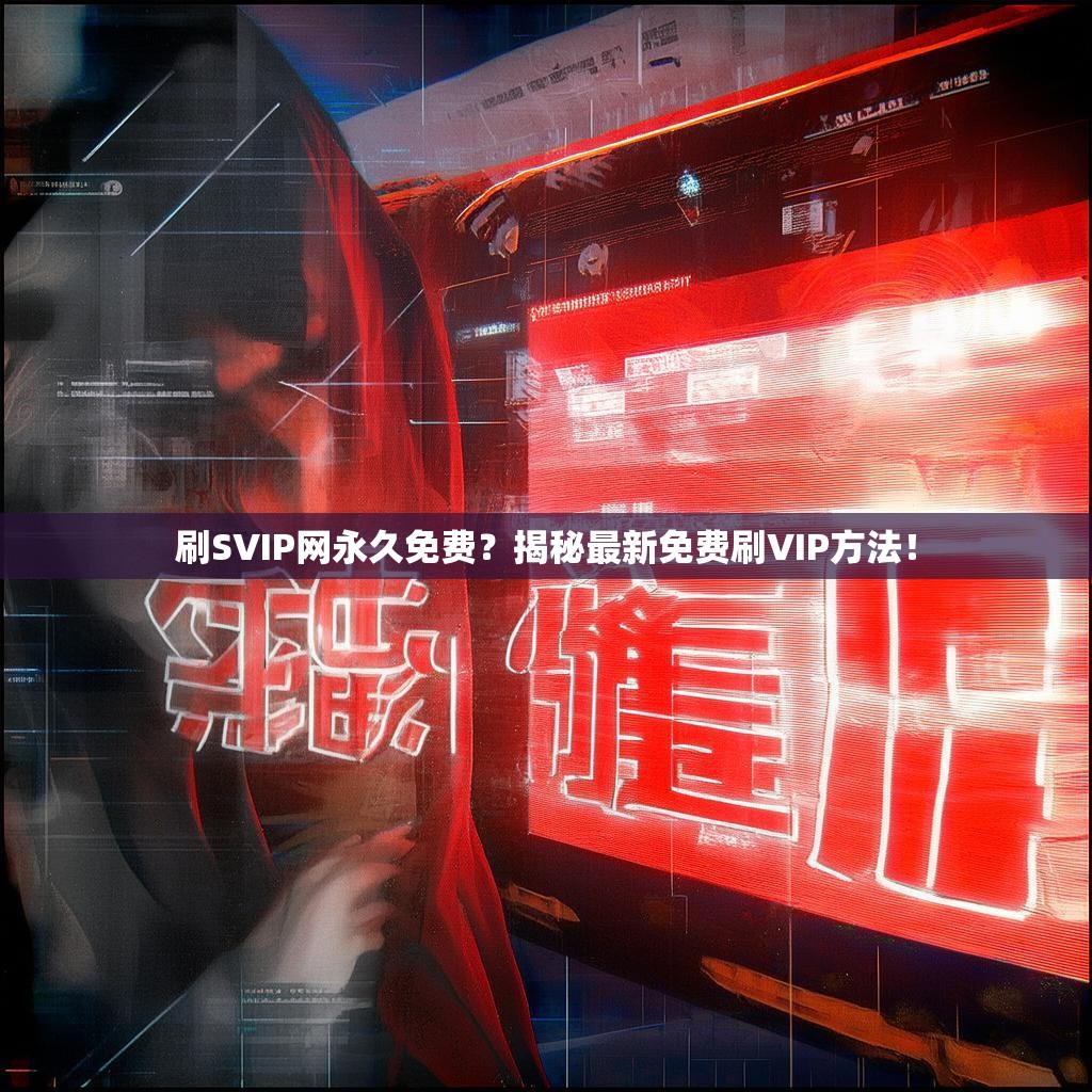 刷SVIP网永久免费？揭秘最新免费刷VIP方法！