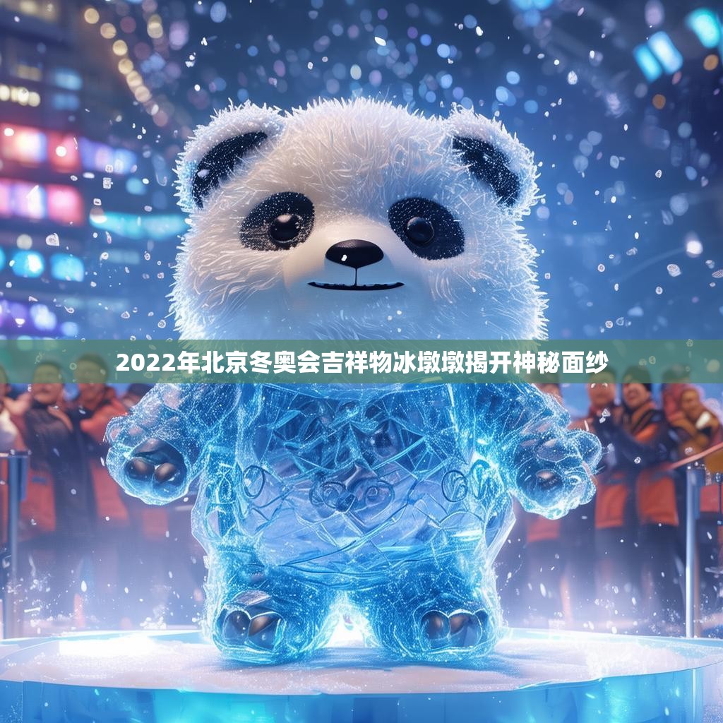 2022年北京冬奥会吉祥物冰墩墩揭开神秘面纱