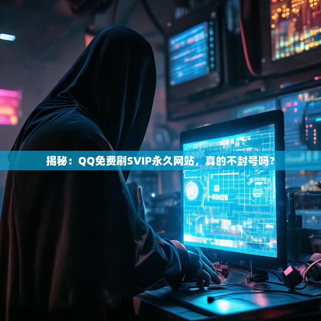 揭秘:QQ免费刷SVIP永久网站,真的不封号吗?