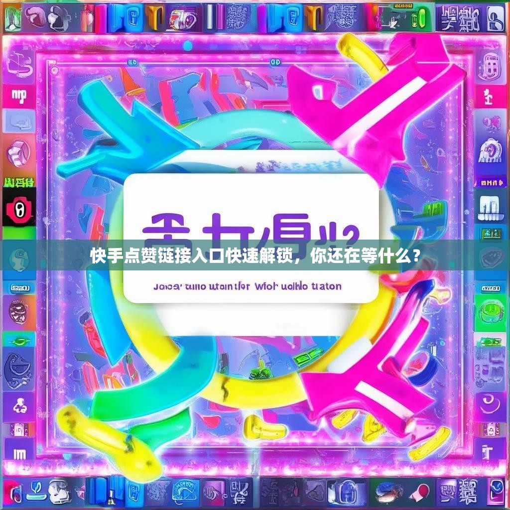 快手点赞链接入口快速解锁,你还在等什么?