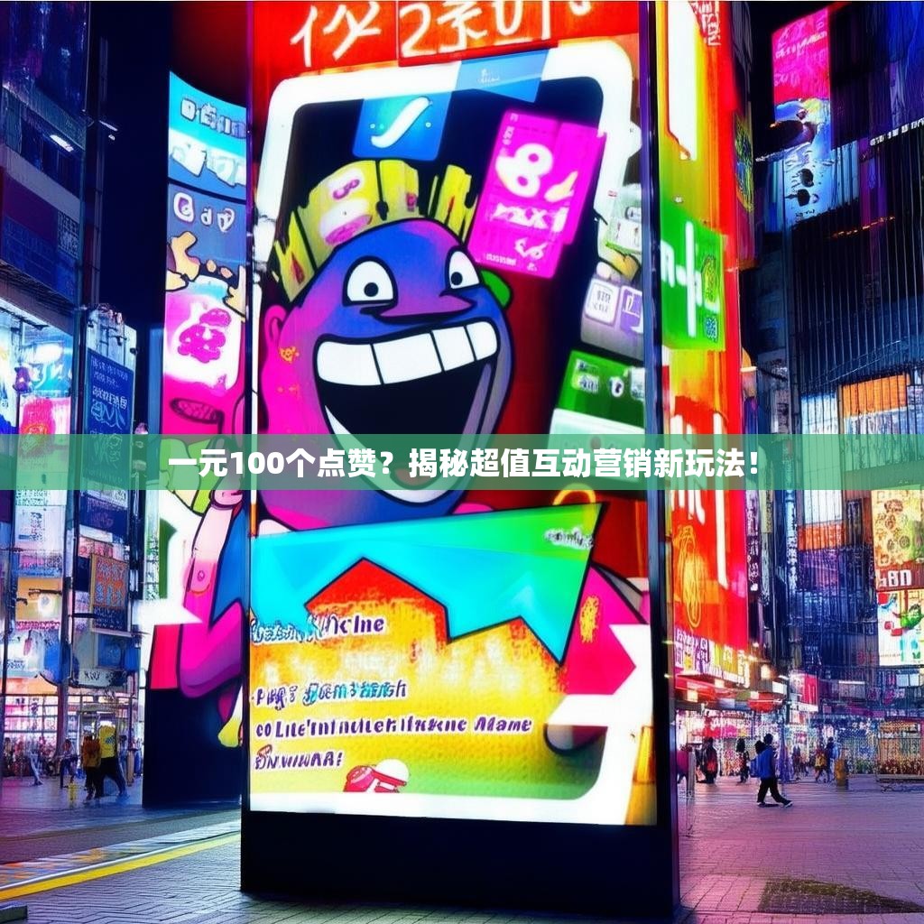 一元100个点赞?揭秘超值互动营销新玩法!