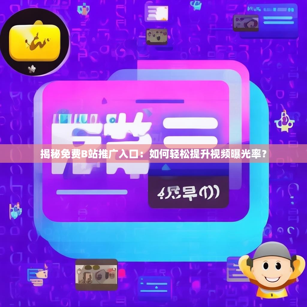 揭秘免费B站推广入口:如何轻松提升视频曝光率?