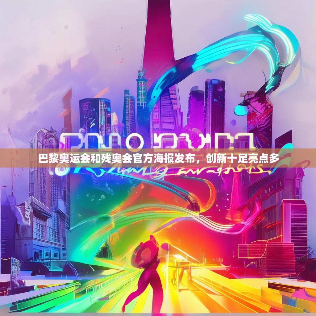巴黎奥运会和残奥会官方海报发布,创新十足亮点多