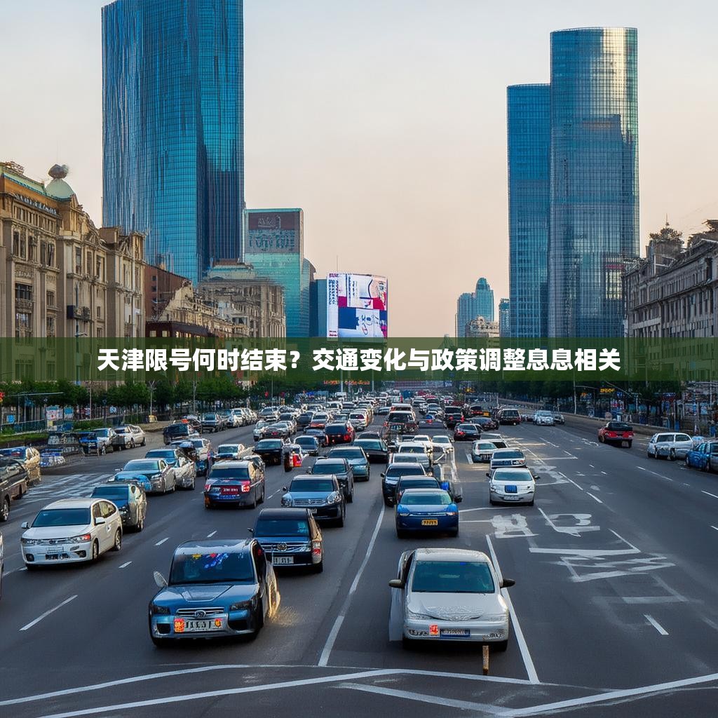 天津限号何时结束？交通变化与政策调整息息相关