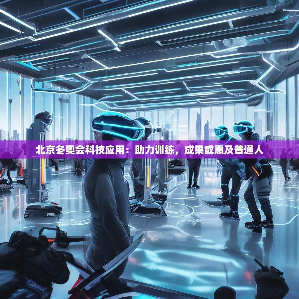 北京冬奥会科技应用：助力训练，成果或惠及普通人