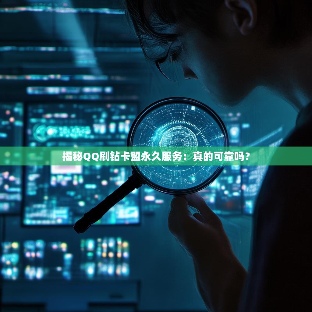 揭秘QQ刷钻卡盟永久服务：真的可靠吗？